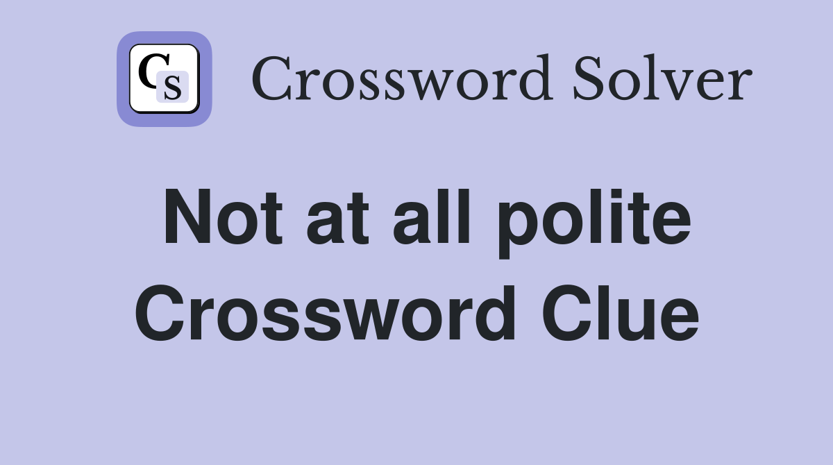 Not at all polite Crossword Clue