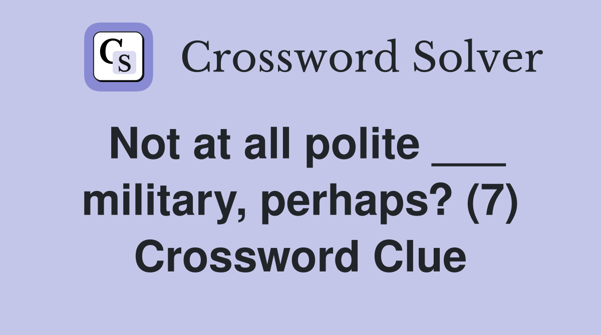 Not at all polite ___ military, perhaps? (7) Crossword Clue