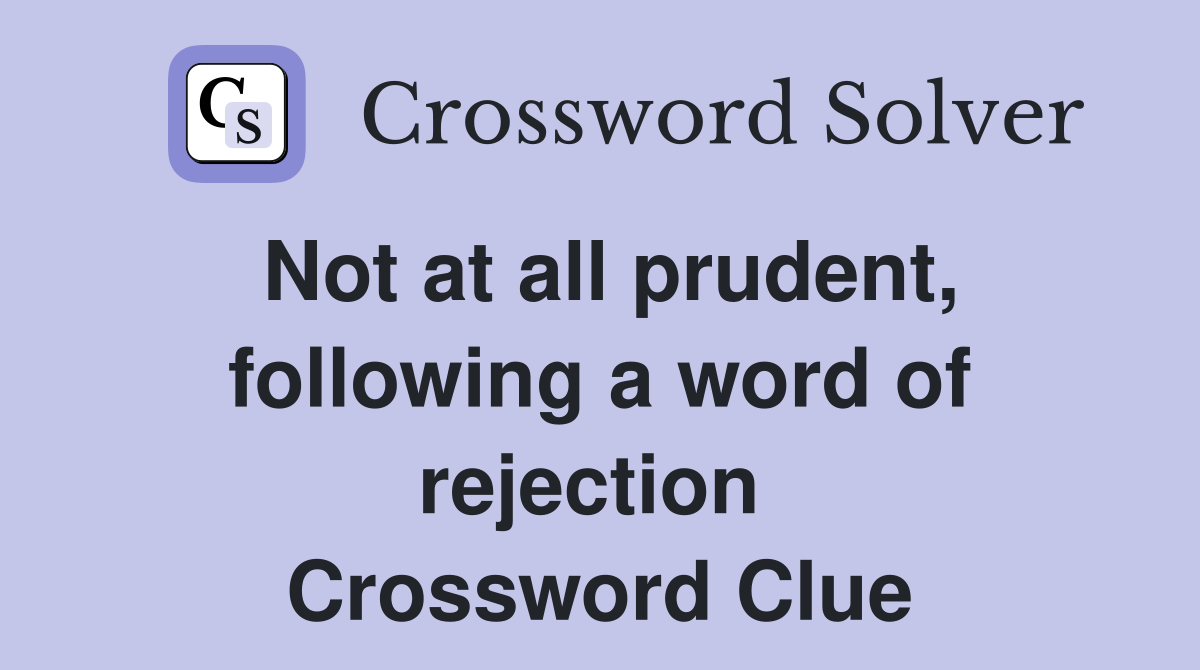 Not at all prudent, following a word of rejection  Crossword Clue