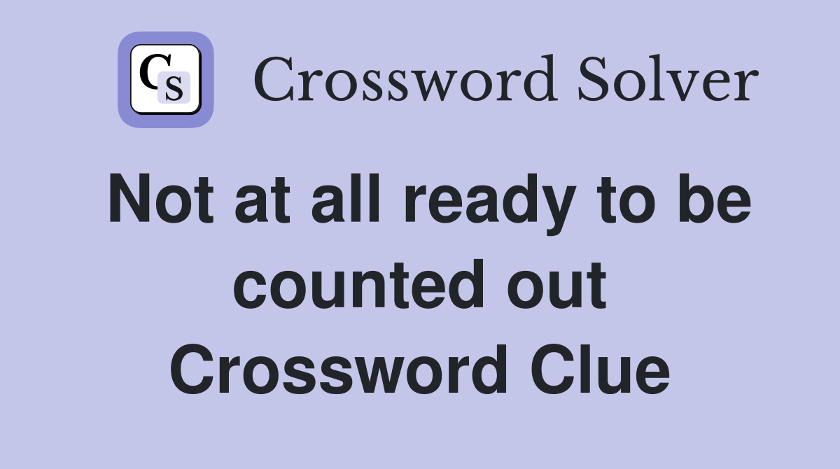 Not at all ready to be counted out Crossword Clue