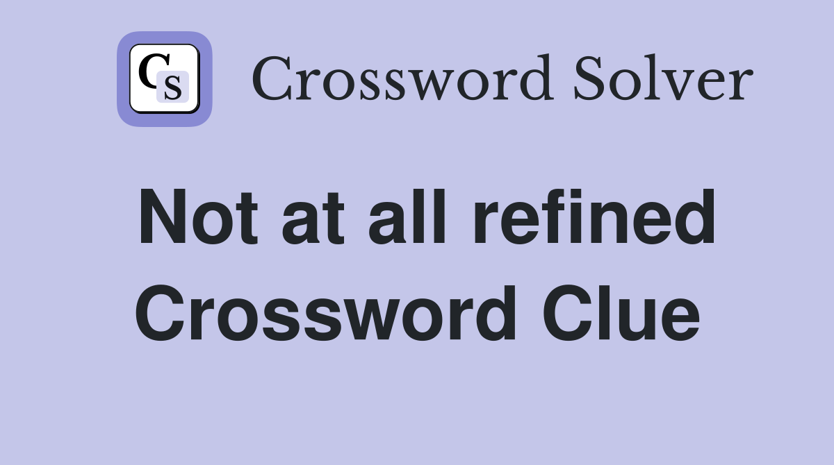 Not at all refined Crossword Clue
