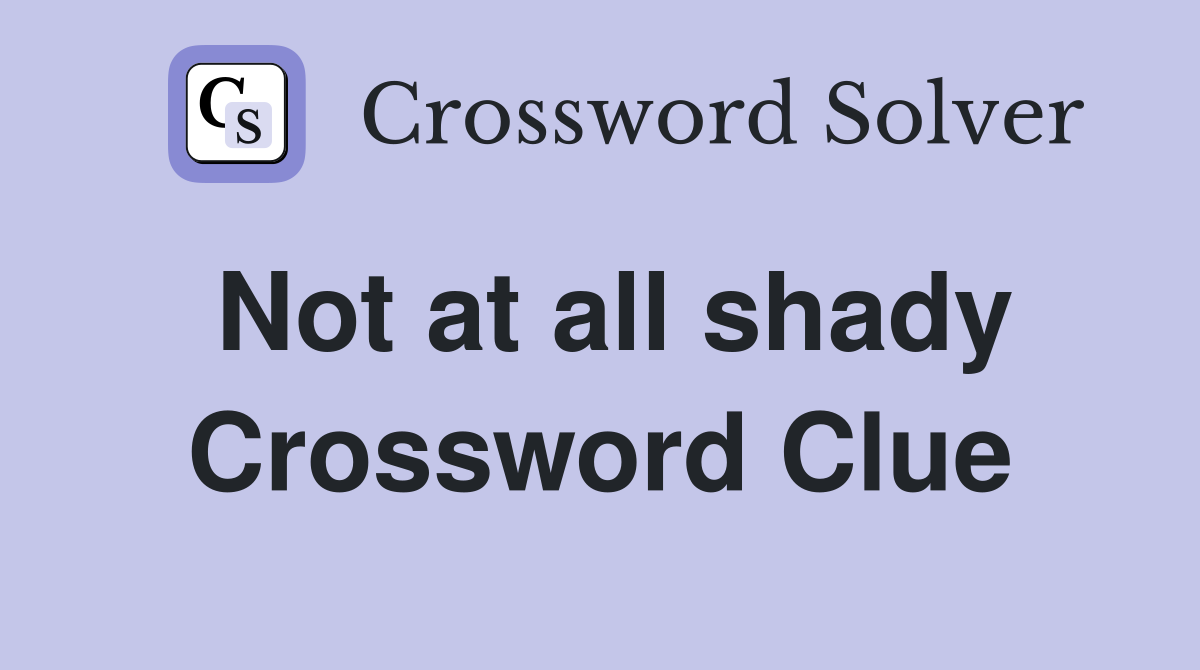 Not at all shady Crossword Clue