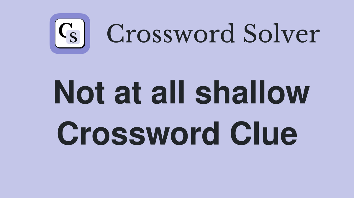 Not at all shallow Crossword Clue