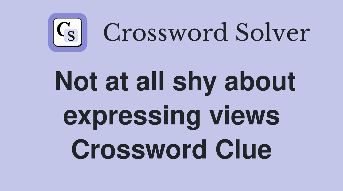 Not at all shy about expressing views Crossword Clue