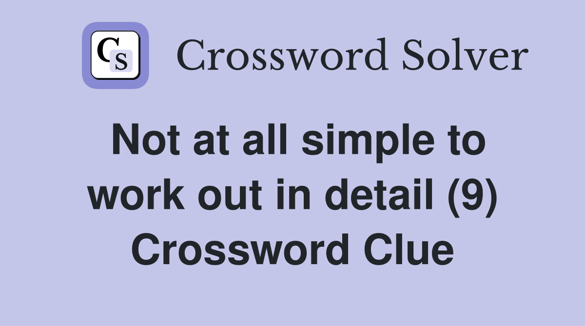 Not at all simple to work out in detail (9) Crossword Clue