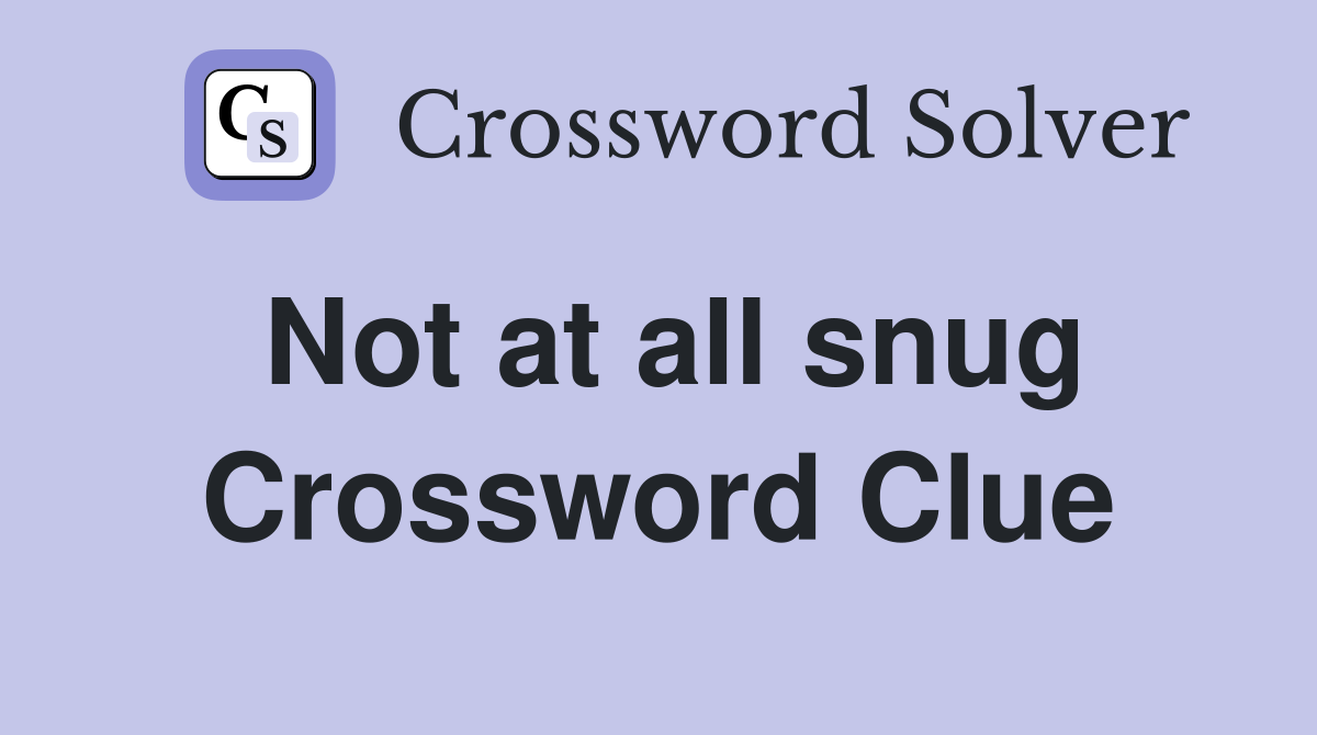 Not at all snug Crossword Clue