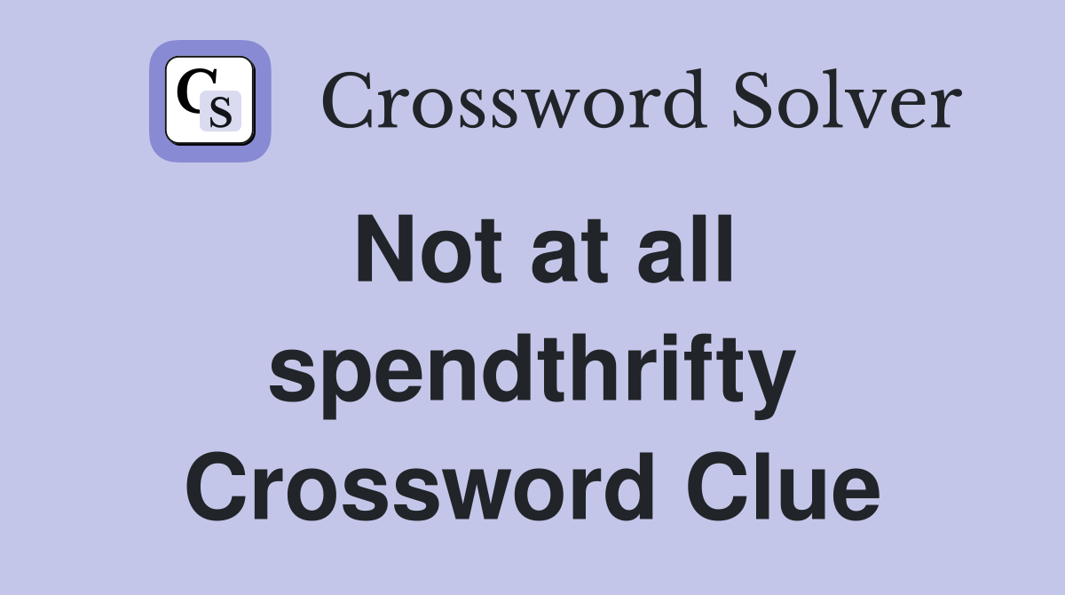 Not at all spendthrifty Crossword Clue