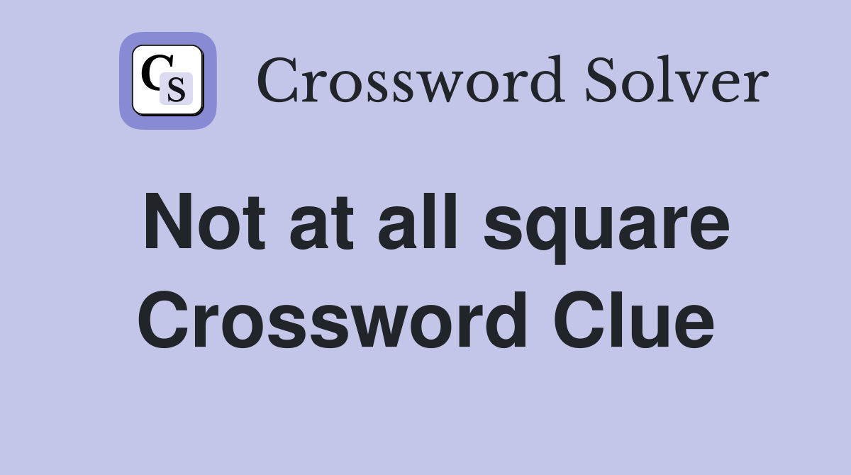 Not at all square Crossword Clue