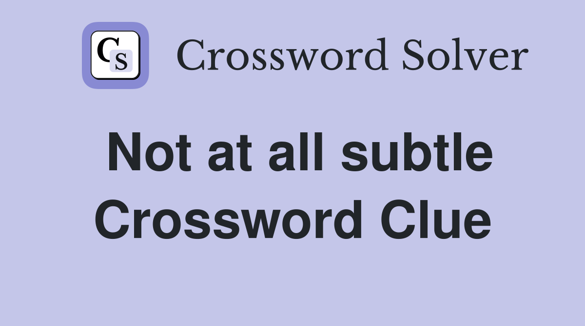 Not at all subtle Crossword Clue
