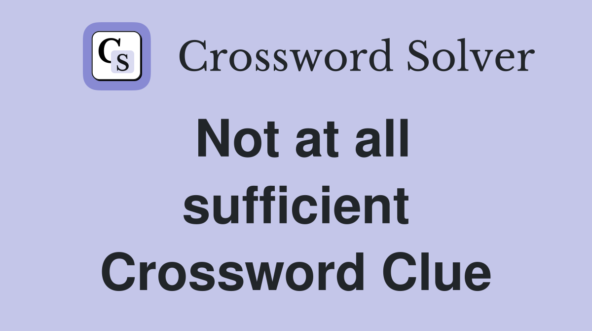 Not at all sufficient Crossword Clue
