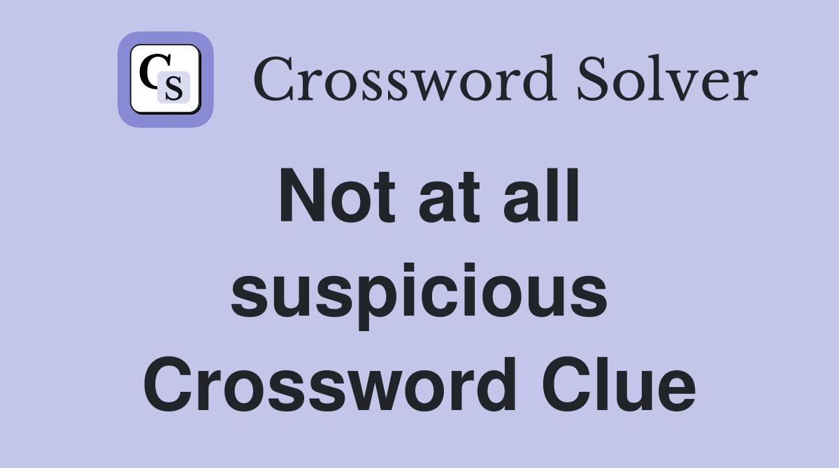 Not at all suspicious Crossword Clue