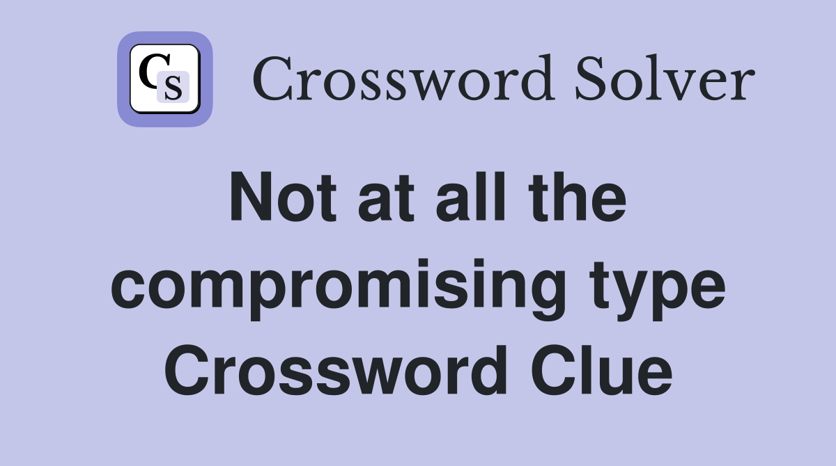 Not at all the compromising type Crossword Clue