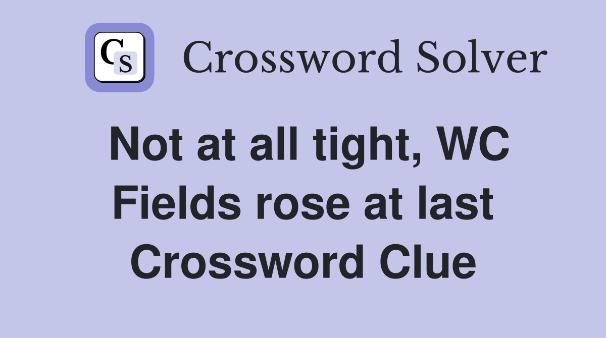 Not at all tight, WC Fields rose at last Crossword Clue