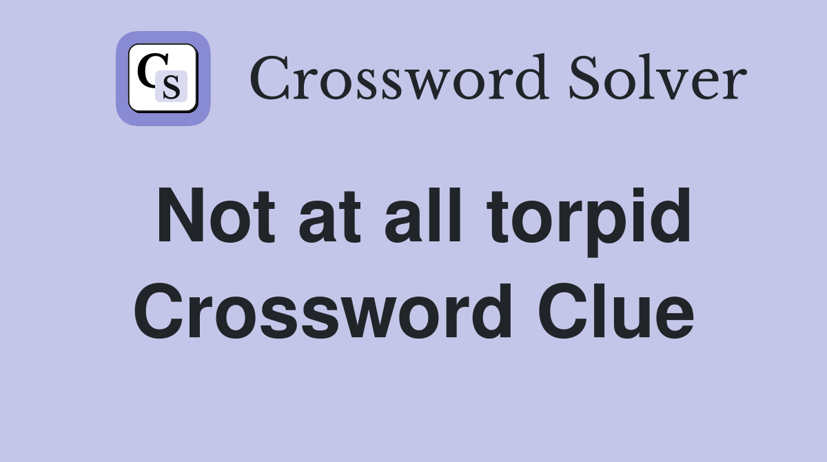 Not at all torpid Crossword Clue