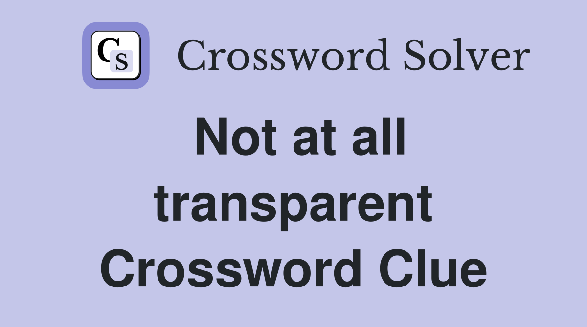 Not at all transparent Crossword Clue