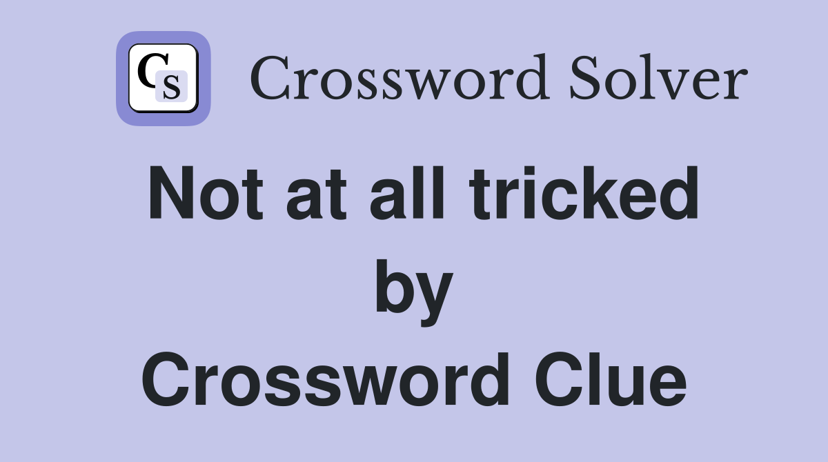 Not at all tricked by Crossword Clue