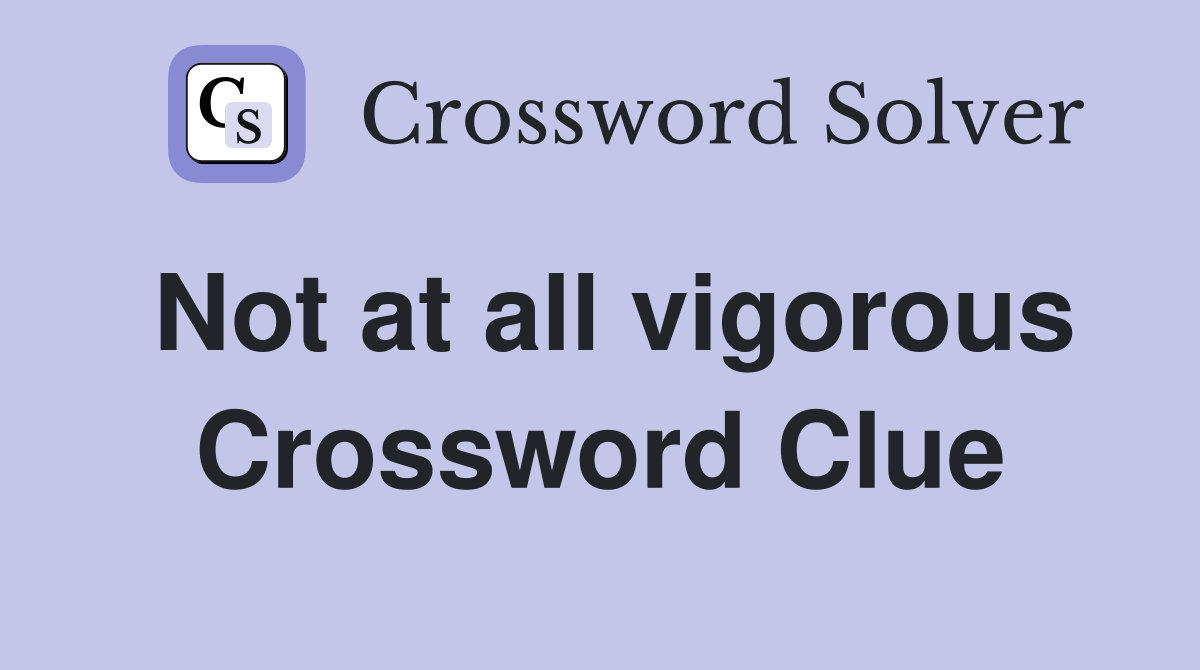 Not at all vigorous Crossword Clue