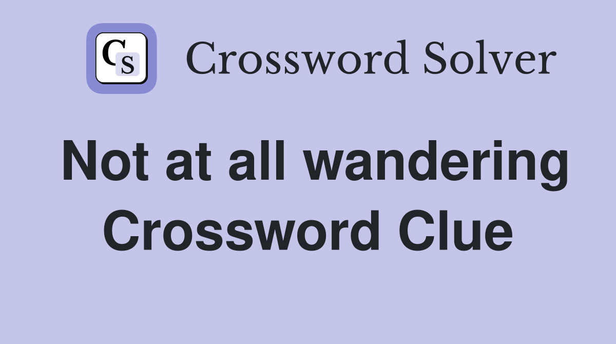 Not at all wandering Crossword Clue