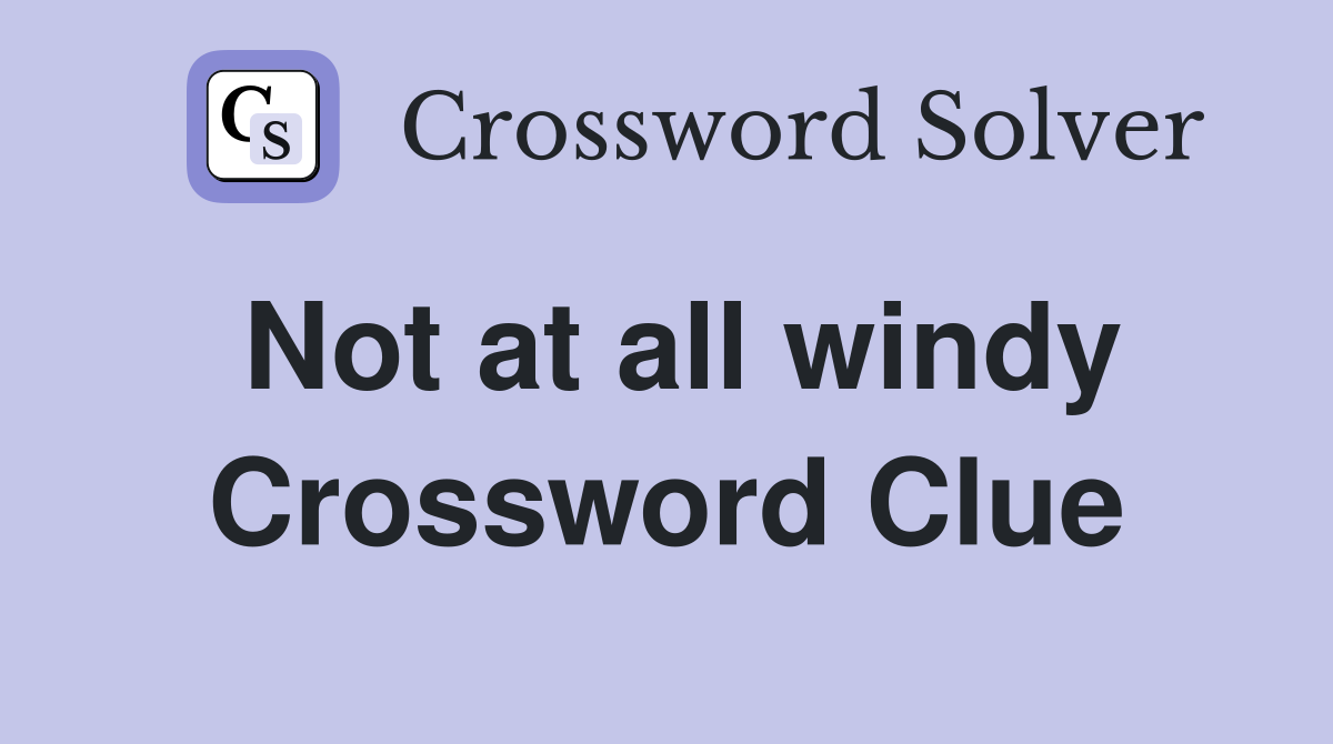 Not at all windy Crossword Clue
