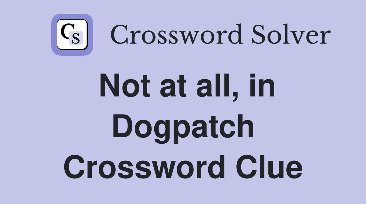 Not at all, in Dogpatch Crossword Clue