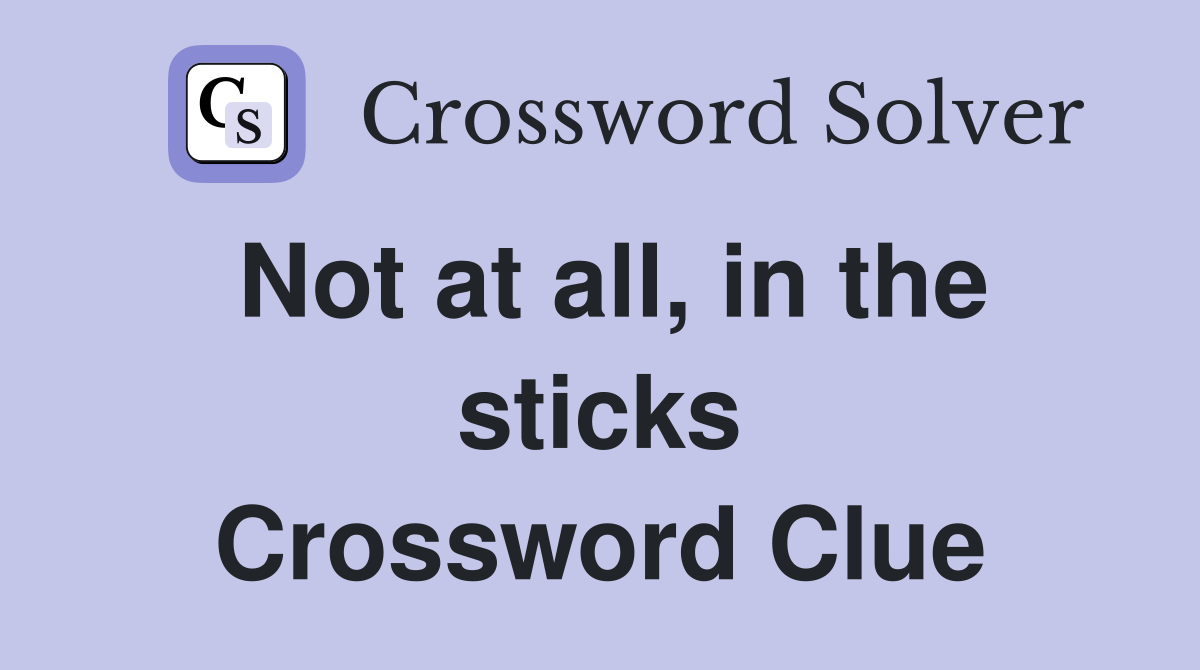 Not at all, in the sticks Crossword Clue