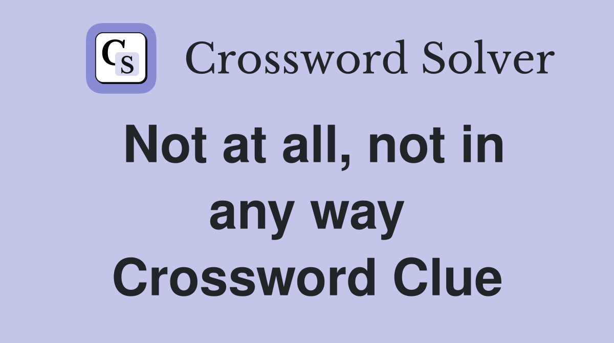 Not at all, not in any way Crossword Clue