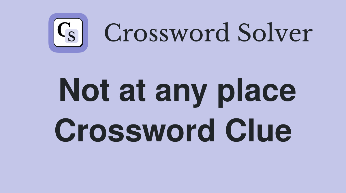 Not at any place Crossword Clue