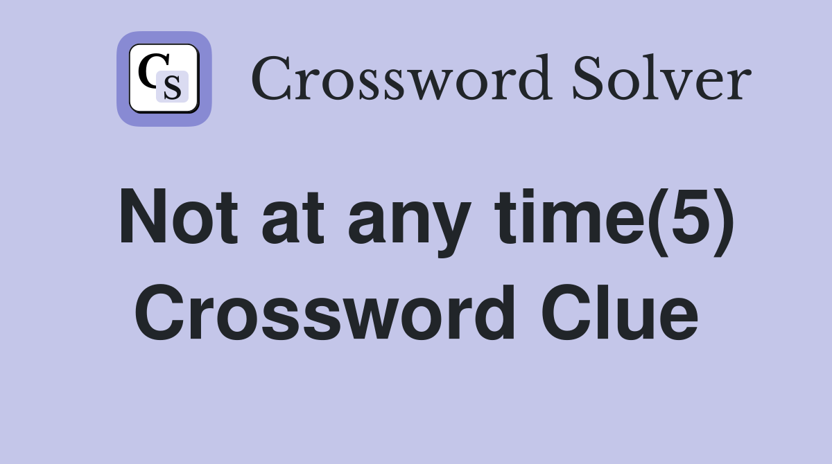 Not at any time(5) Crossword Clue