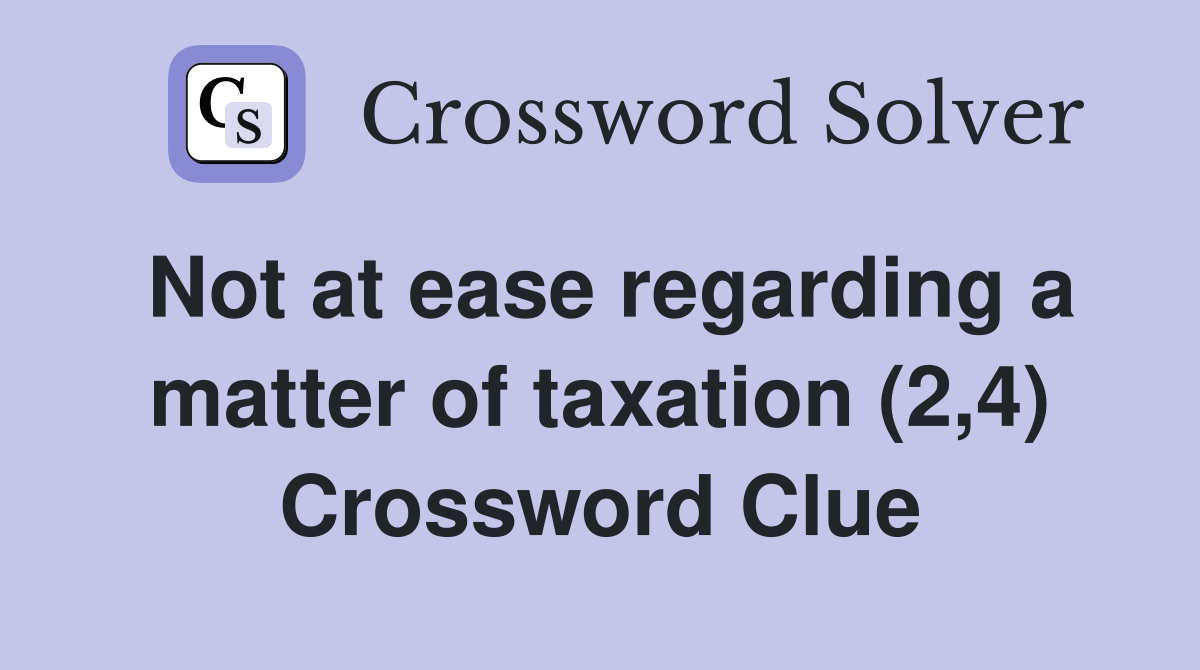 Not at ease regarding a matter of taxation (2,4) Crossword Clue