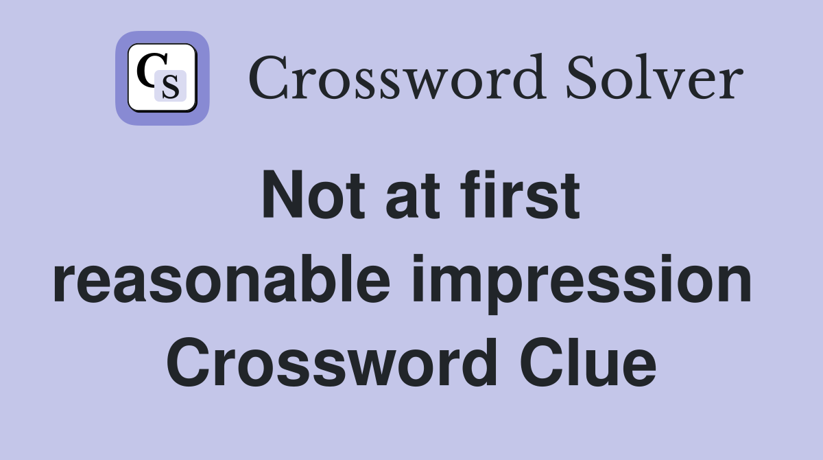Not at first reasonable impression  Crossword Clue