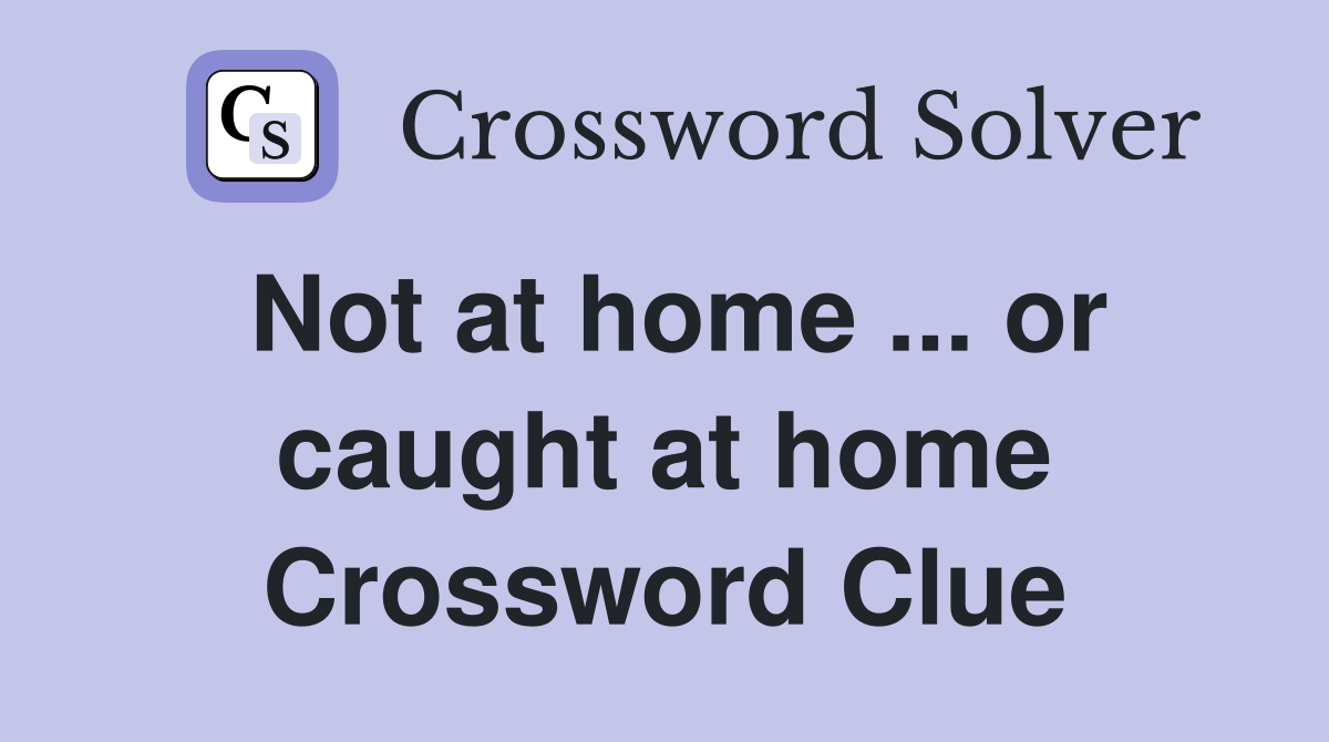 Not at home ... or caught at home Crossword Clue