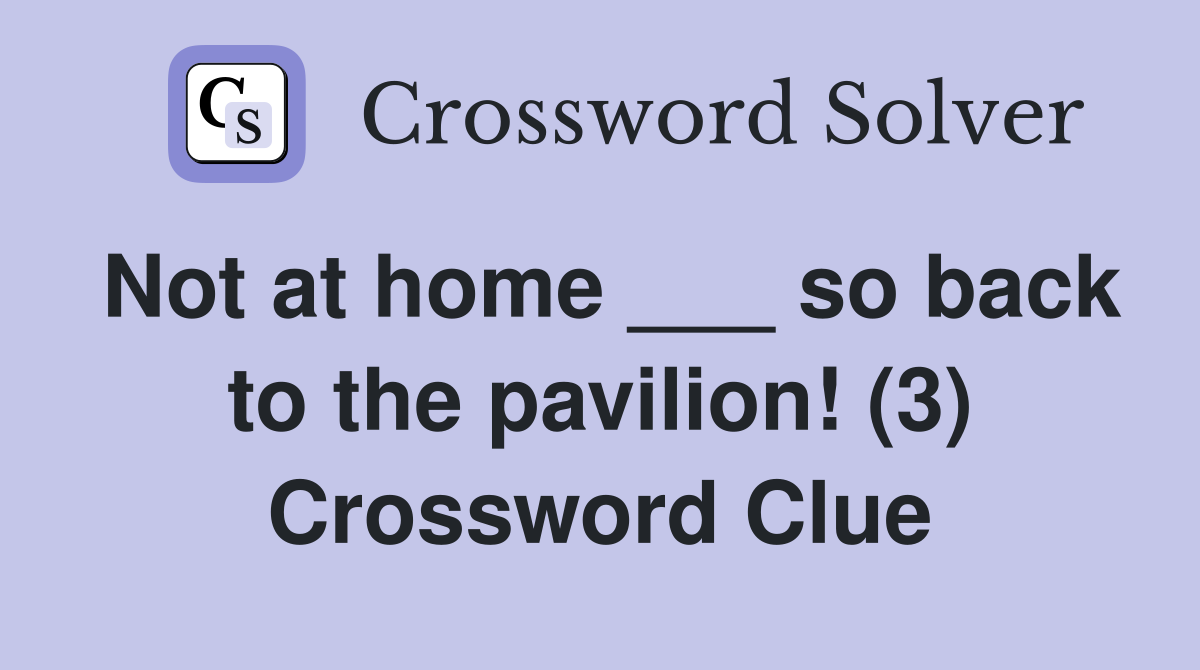 Not at home ___ so back to the pavilion! (3) Crossword Clue