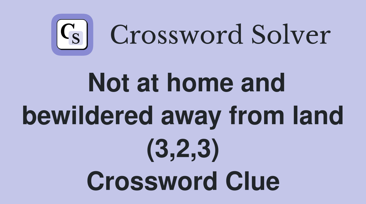 Not at home and bewildered away from land (3,2,3) Crossword Clue
