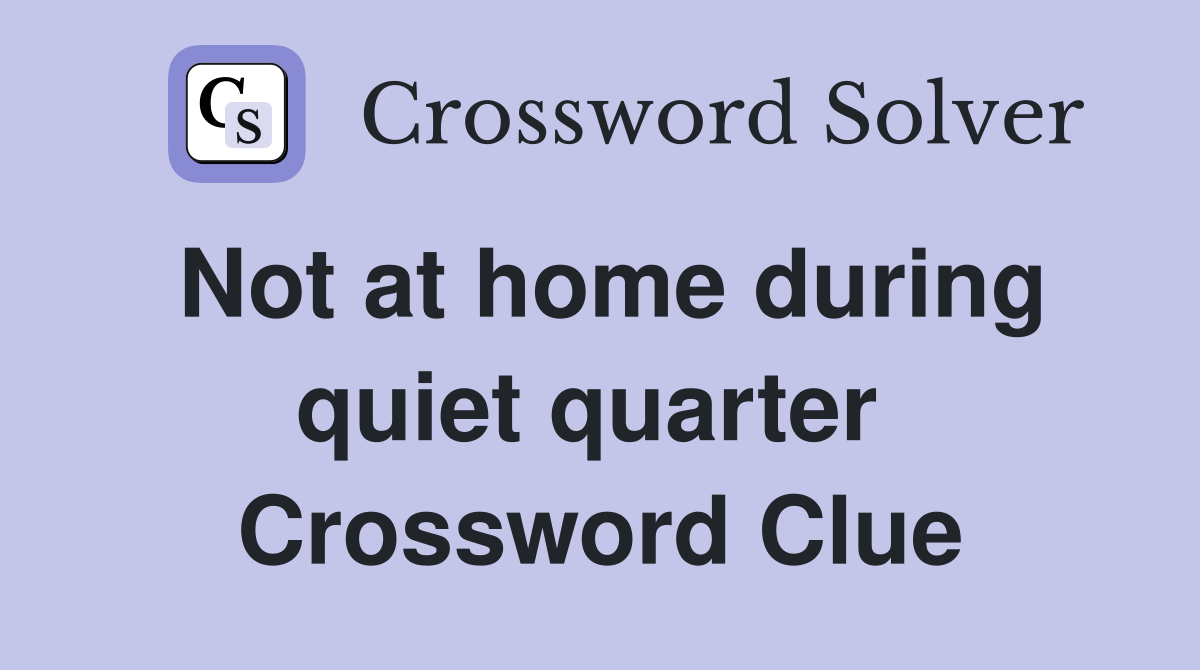 Not at home during quiet quarter  Crossword Clue