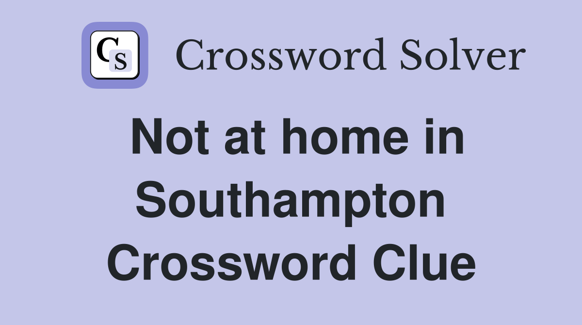 Not at home in Southampton Crossword Clue