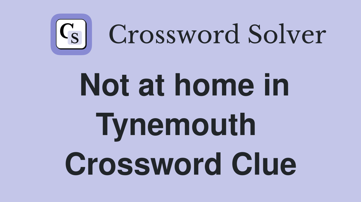 Not at home in Tynemouth  Crossword Clue