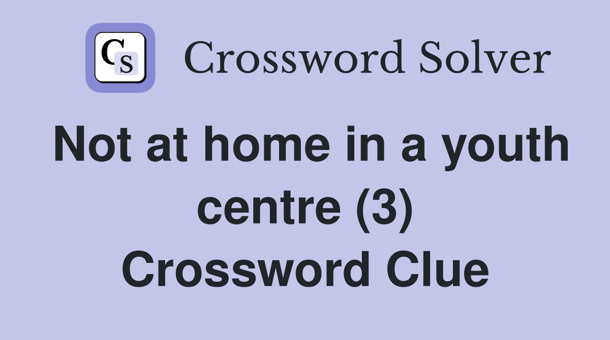 Not at home in a youth centre (3) Crossword Clue