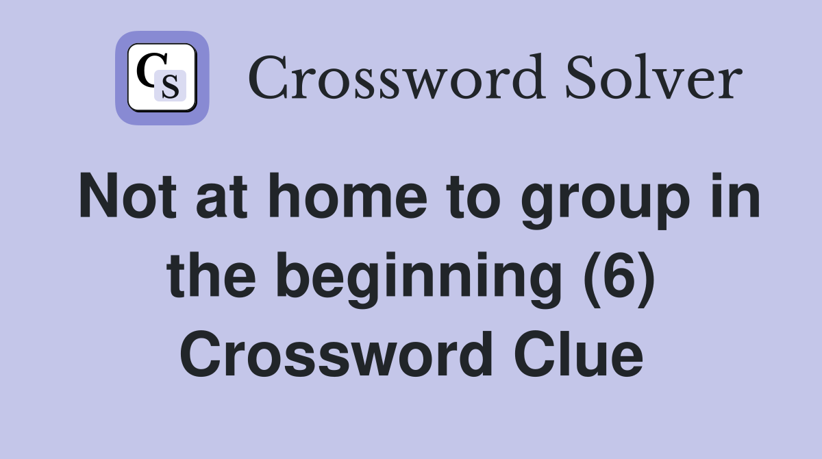 Not at home to group in the beginning (6) Crossword Clue