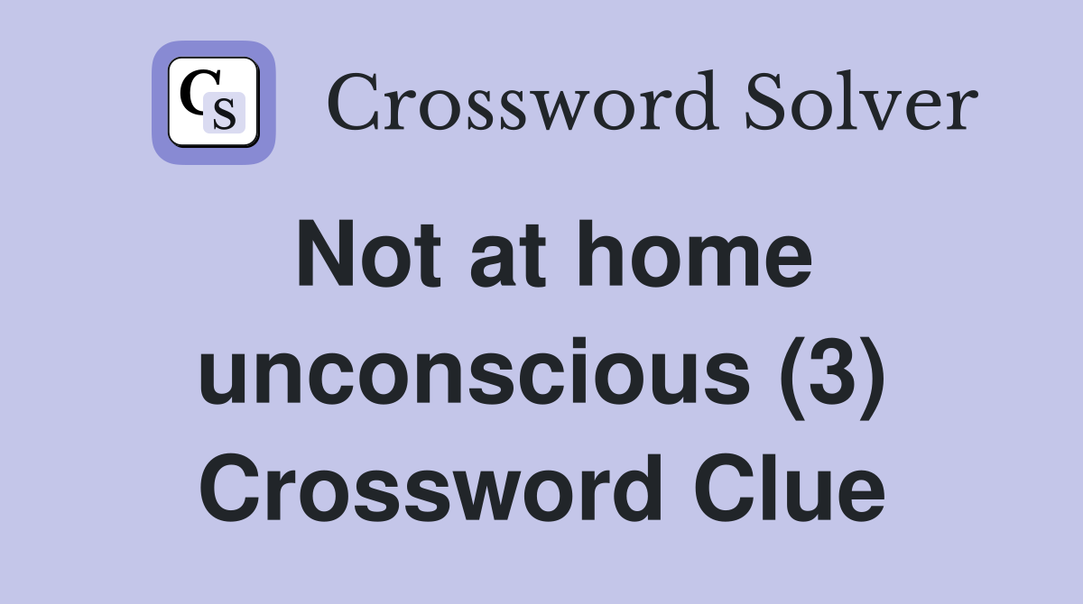 Not at home unconscious (3) Crossword Clue
