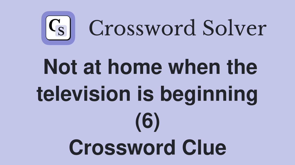 Not at home when the television is beginning (6) Crossword Clue