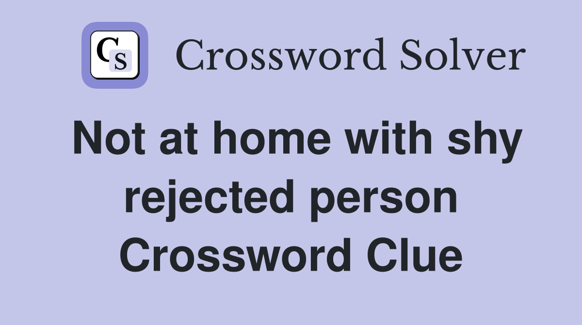 Not at home with shy rejected person Crossword Clue