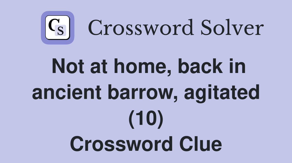 Not at home, back in ancient barrow, agitated (10) Crossword Clue