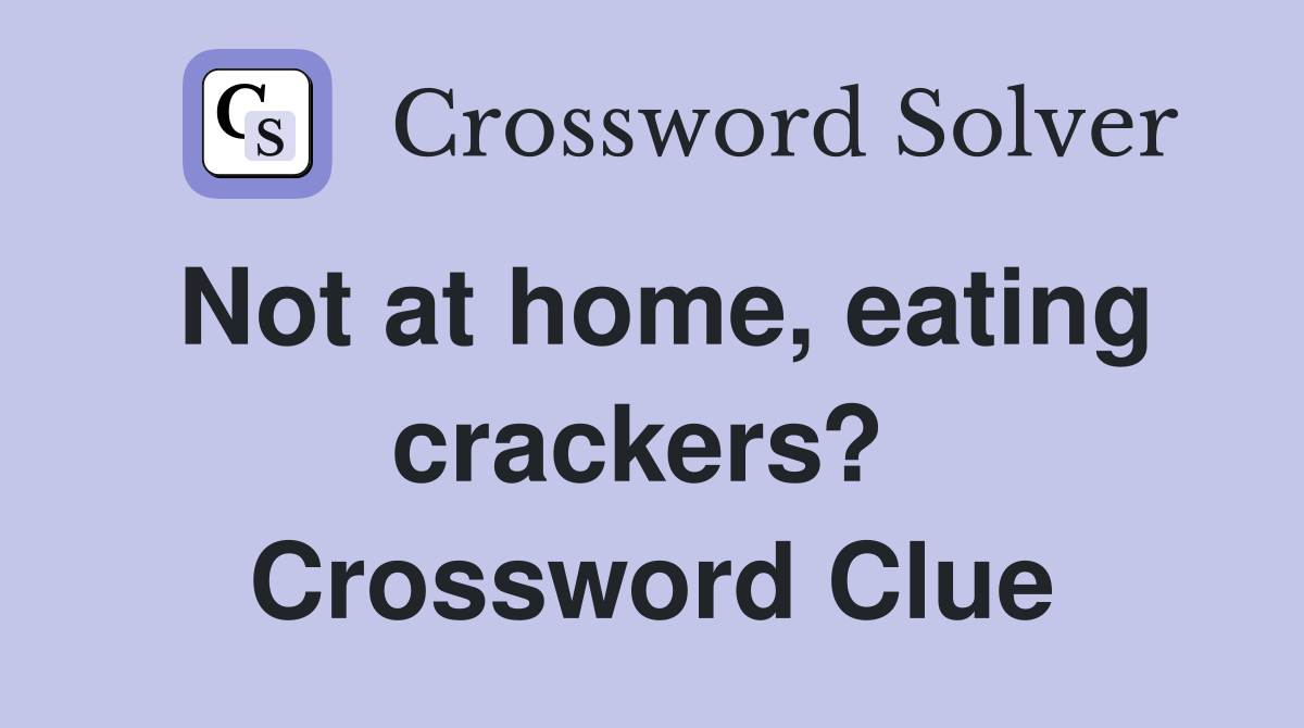 Not at home, eating crackers?  Crossword Clue