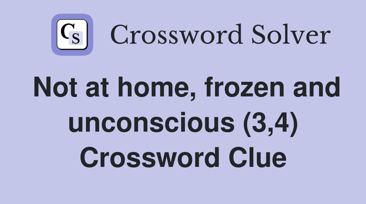 Not at home, frozen and unconscious (3,4) Crossword Clue