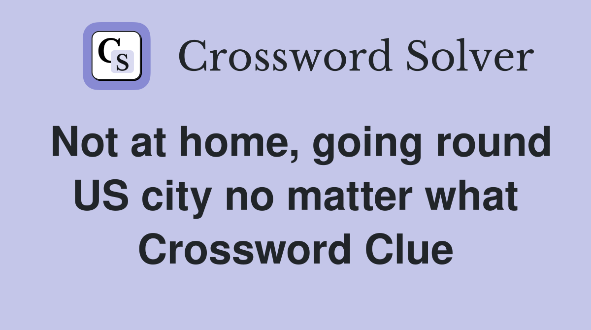 Not at home, going round US city no matter what Crossword Clue