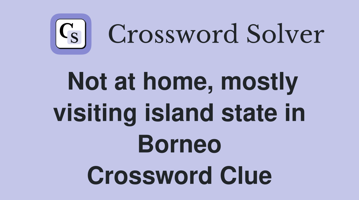 Not at home, mostly visiting island state in Borneo Crossword Clue