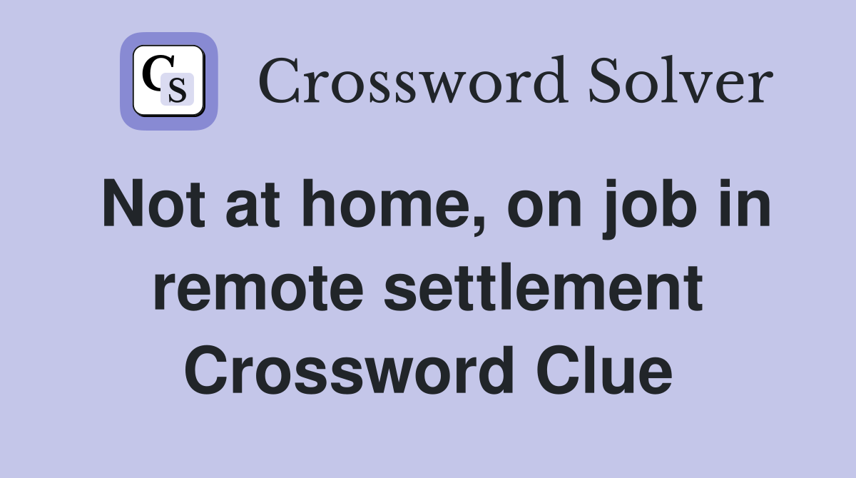 Not at home, on job in remote settlement Crossword Clue