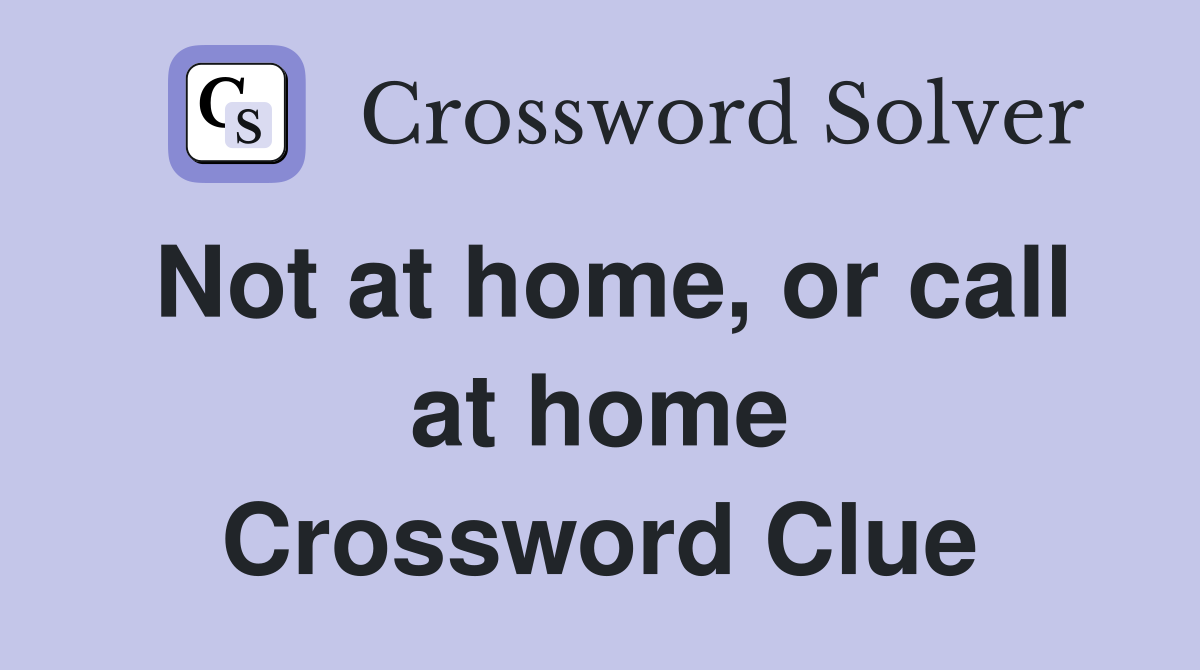Not at home, or call at home Crossword Clue