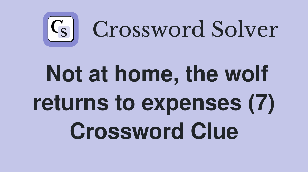 Not at home, the wolf returns to expenses (7) Crossword Clue