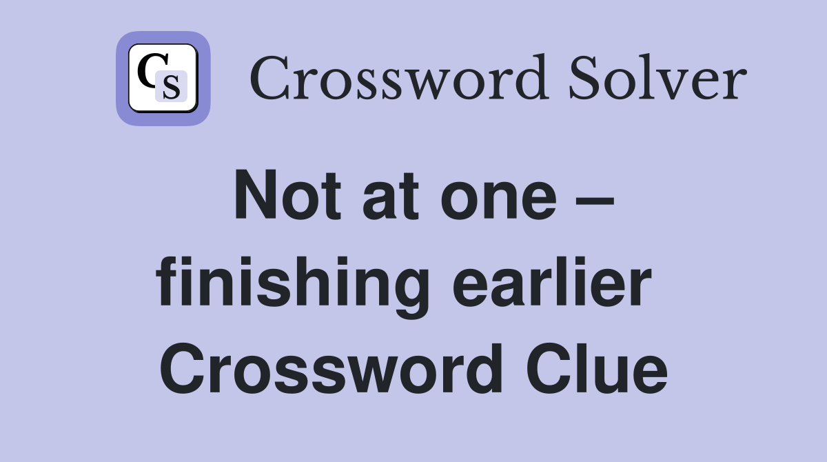 Not at one – finishing earlier  Crossword Clue